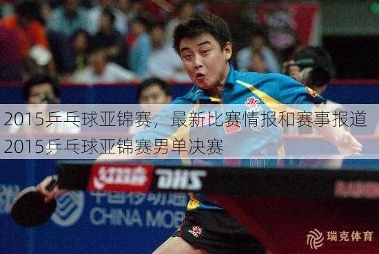 2015乒乓球亚锦赛，最新比赛情报和赛事报道  2015乒乓球亚锦赛男单决赛